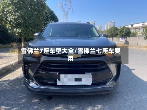 雪佛兰7座车型大全/雪佛兰七座车费用