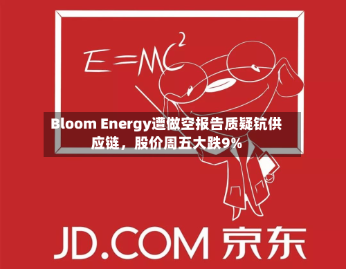 Bloom Energy遭做空报告质疑钪供应链，股价周五大跌9%-第2张图片