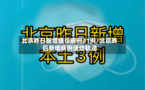 北京昨日新增确诊病例21例/北京昨日新增病例活动轨迹-第2张图片