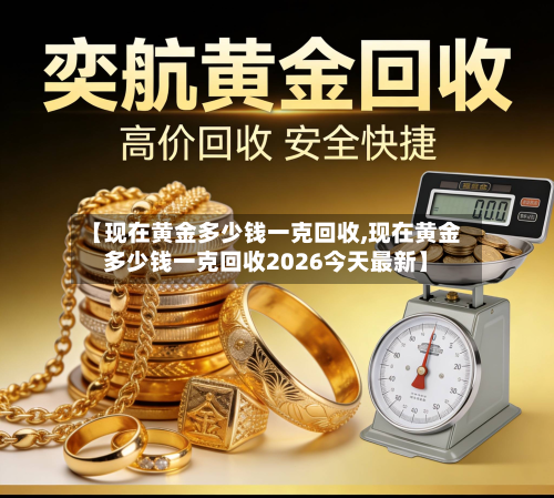 【现在黄金多少钱一克回收,现在黄金多少钱一克回收2026今天最新】-第2张图片