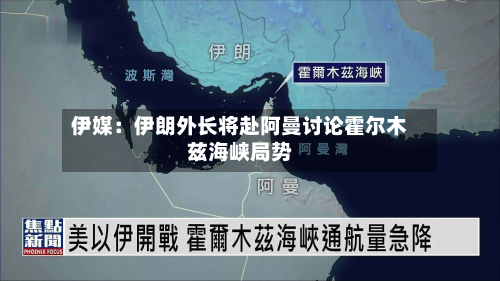 伊媒：伊朗外长将赴阿曼讨论霍尔木兹海峡局势