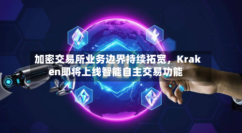 加密交易所业务边界持续拓宽，Kraken即将上线智能自主交易功能