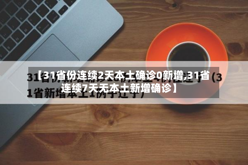 【31省份连续2天本土确诊0新增,31省连续7天无本土新增确诊】-第2张图片