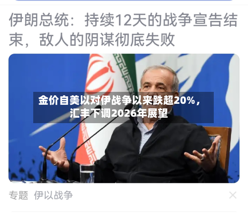 金价自美以对伊战争以来跌超20%，汇丰下调2026年展望-第2张图片
