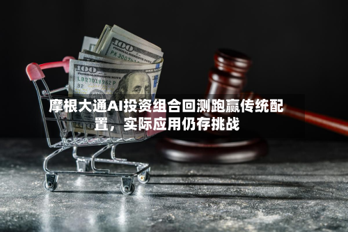 摩根大通AI投资组合回测跑赢传统配置，实际应用仍存挑战-第3张图片