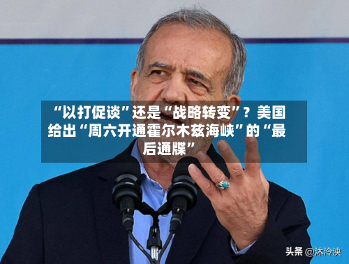 “以打促谈”还是“战略转变”？美国给出“周六开通霍尔木兹海峡	”的“最后通牒”-第3张图片