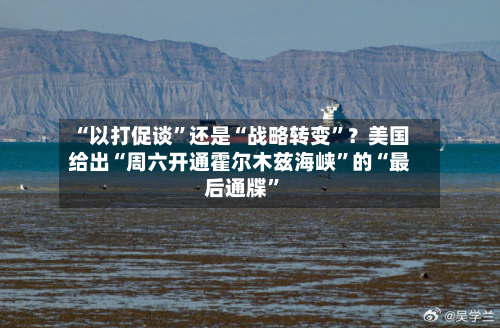 “以打促谈	”还是“战略转变”？美国给出“周六开通霍尔木兹海峡”的“最后通牒	”-第2张图片