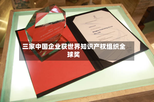 三家中国企业获世界知识产权组织全球奖-第2张图片