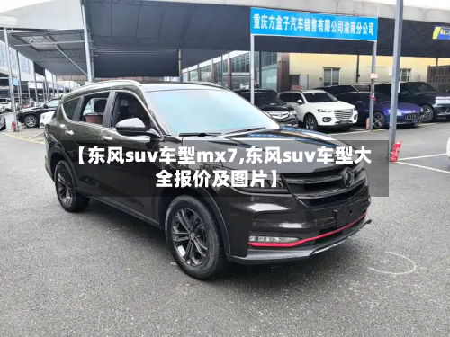 【东风suv车型mx7,东风suv车型大全报价及图片】-第3张图片