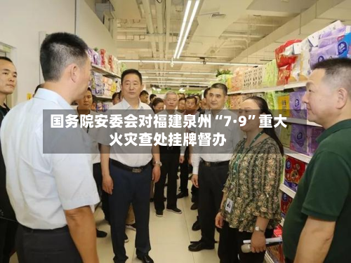 国务院安委会对福建泉州“7·9”重大火灾查处挂牌督办