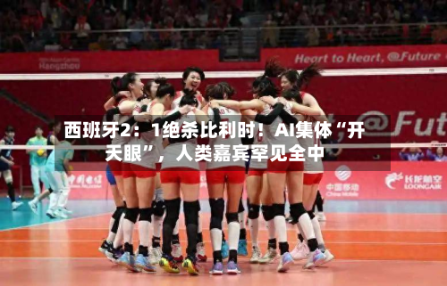 西班牙2：1绝杀比利时！AI集体“开天眼”，人类嘉宾罕见全中-第3张图片