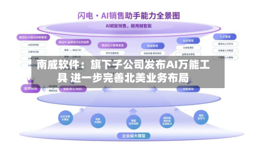 南威软件：旗下子公司发布AI万能工具 进一步完善北美业务布局-第2张图片