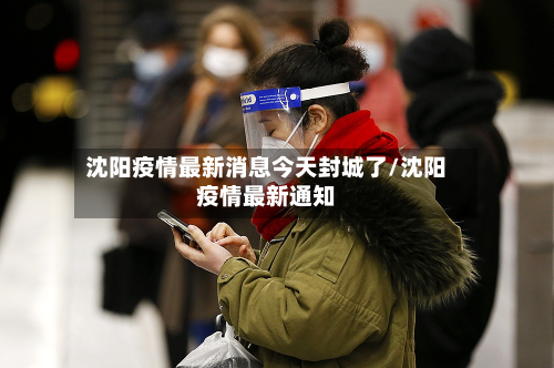 沈阳疫情最新消息今天封城了/沈阳疫情最新通知-第2张图片