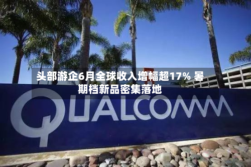 头部游企6月全球收入增幅超17% 暑期档新品密集落地-第2张图片