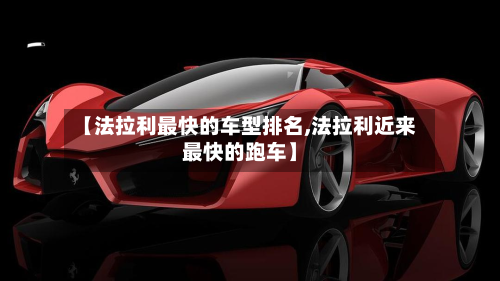 【法拉利最快的车型排名,法拉利近来最快的跑车】