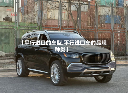 【平行进口的车型,平行进口车的品牌种类】-第3张图片