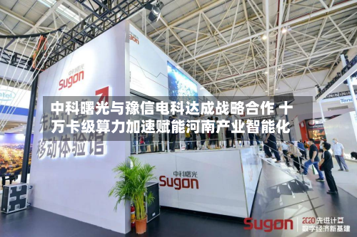 中科曙光与豫信电科达成战略合作 十万卡级算力加速赋能河南产业智能化-第2张图片