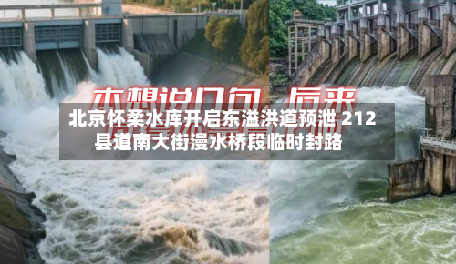 北京怀柔水库开启东溢洪道预泄 212县道南大街漫水桥段临时封路-第2张图片