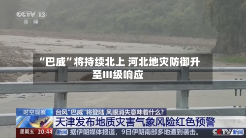 “巴威”将持续北上 河北地灾防御升至Ⅲ级响应-第3张图片