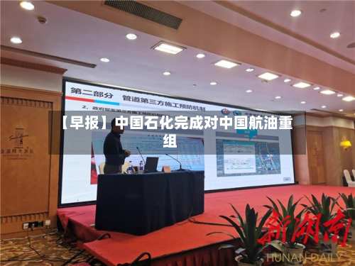 【早报】中国石化完成对中国航油重组-第2张图片