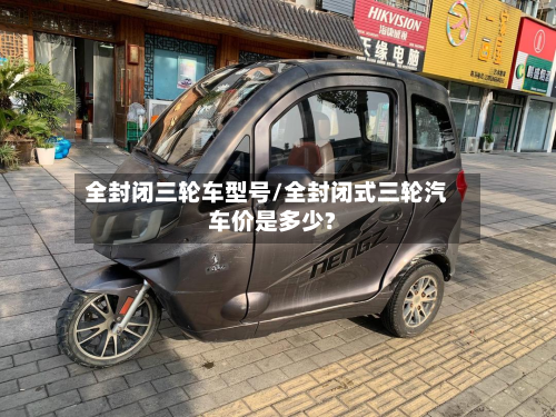 全封闭三轮车型号/全封闭式三轮汽车价是多少?