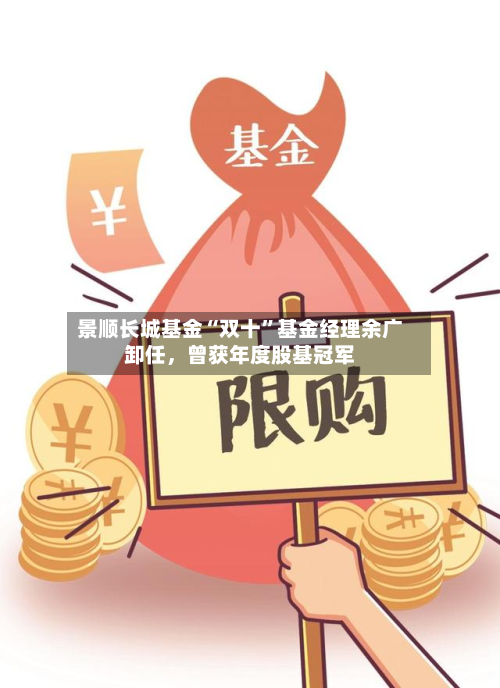 景顺长城基金“双十”基金经理余广卸任	，曾获年度股基冠军-第3张图片