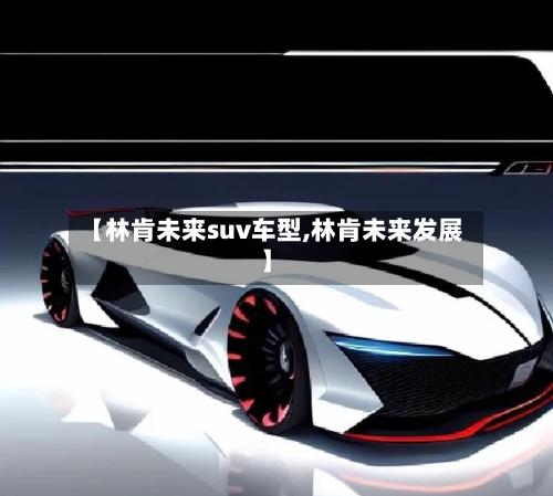 【林肯未来suv车型,林肯未来发展】-第2张图片