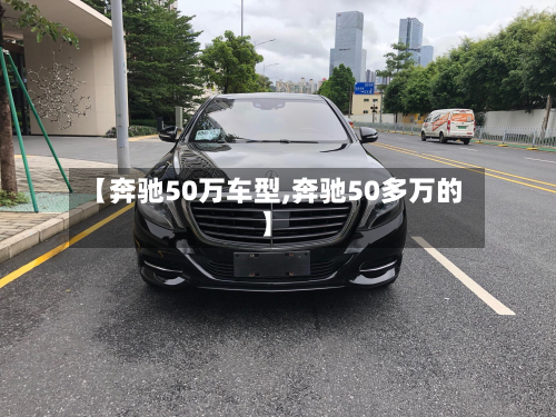 【奔驰50万车型,奔驰50多万的】