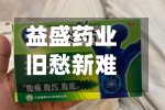 益盛药业旧愁新难：业绩滑坡未解、产品质量“失守”、停产“添堵”