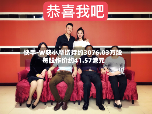 快手-W获小摩增持约3076.03万股 每股作价约41.57港元-第2张图片