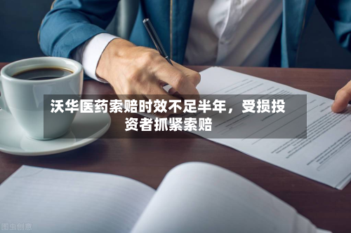 沃华医药索赔时效不足半年，受损投资者抓紧索赔-第2张图片
