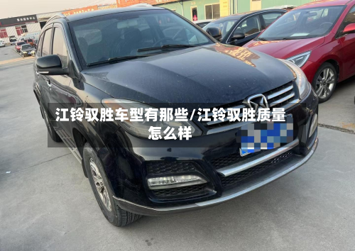江铃驭胜车型有那些/江铃驭胜质量怎么样