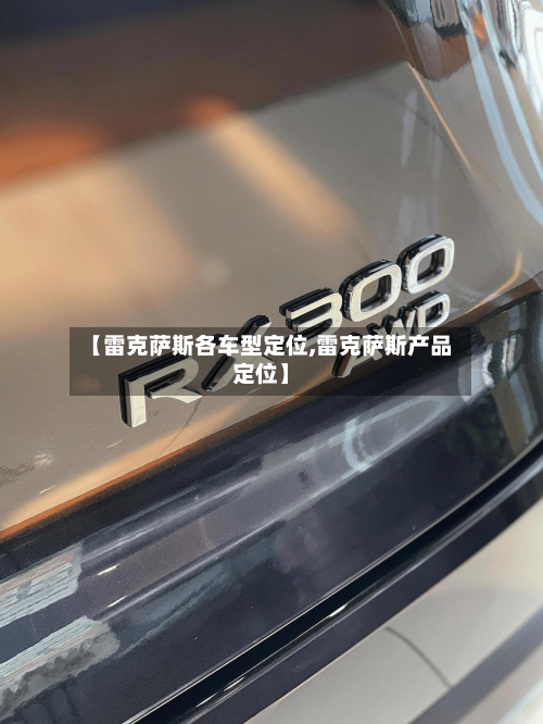 【雷克萨斯各车型定位,雷克萨斯产品定位】