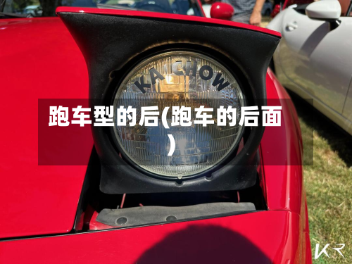 跑车型的后(跑车的后面)-第2张图片