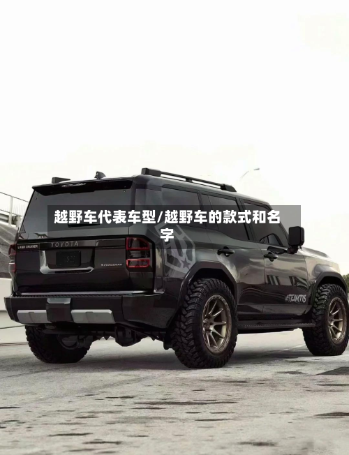 越野车代表车型/越野车的款式和名字-第3张图片
