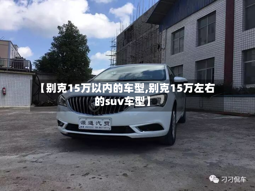 【别克15万以内的车型,别克15万左右的suv车型】-第2张图片