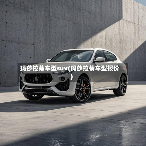 玛莎拉蒂车型suv(玛莎拉蒂车型报价)-第3张图片