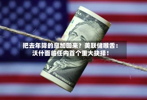 把去年降的息加回来?美联储喉舌:沃什面临任内首个重大抉择!-第1张图片