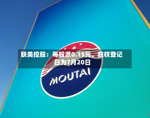 联美控股：每股派0.15元，股权登记日为7月20日