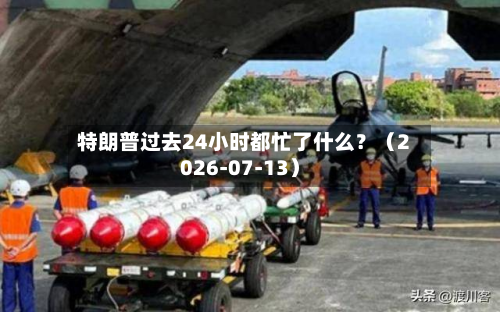 特朗普过去24小时都忙了什么？（2026-07-13）-第2张图片