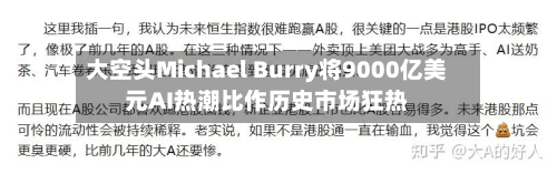 大空头Michael Burry将9000亿美元AI热潮比作历史市场狂热-第2张图片