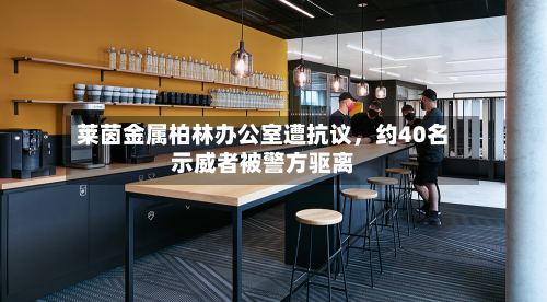 莱茵金属柏林办公室遭抗议，约40名示威者被警方驱离-第3张图片
