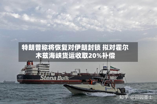 特朗普称将恢复对伊朗封锁 拟对霍尔木兹海峡货运收取20%补偿