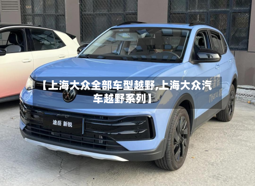 【上海大众全部车型越野,上海大众汽车越野系列】-第2张图片