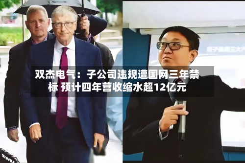 双杰电气：子公司违规遭国网三年禁标 预计四年营收缩水超12亿元