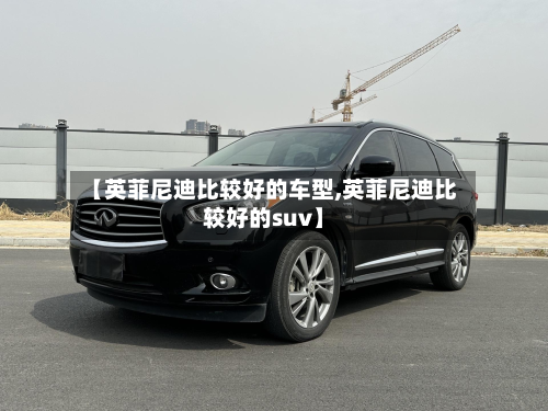 【英菲尼迪比较好的车型,英菲尼迪比较好的suv】