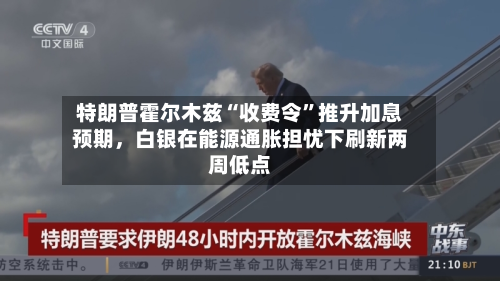 特朗普霍尔木兹“收费令	”推升加息预期，白银在能源通胀担忧下刷新两周低点-第1张图片