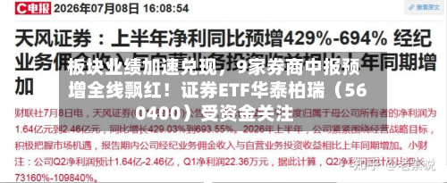 板块业绩加速兑现，9家券商中报预增全线飘红！证券ETF华泰柏瑞（560400）受资金关注-第3张图片
