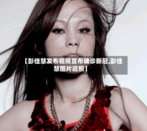 【彭佳慧发布视频宣布确诊新冠,彭佳慧图片近照】-第2张图片