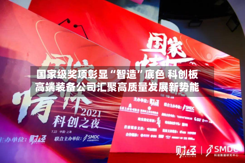 国家级奖项彰显“智造”底色 科创板高端装备公司汇聚高质量发展新势能-第2张图片